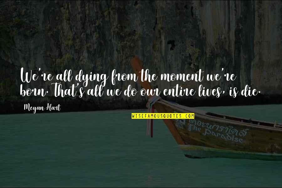 Megan Hart Quotes By Megan Hart: We're all dying from the moment we're born.