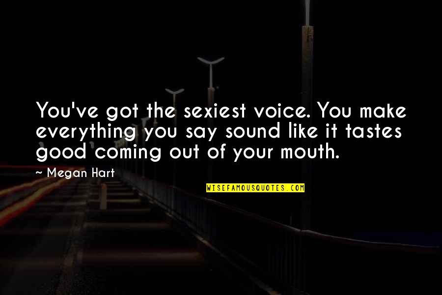 Megan Hart Quotes By Megan Hart: You've got the sexiest voice. You make everything Megan Hart Quotes By Megan Hart: You've got the sexiest voice. You make everything