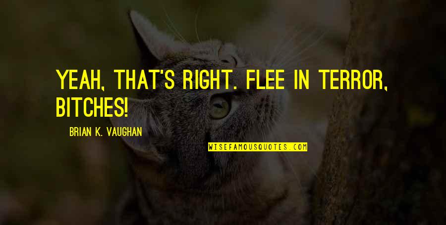 Megan Hauserman Quotes By Brian K. Vaughan: Yeah, that's right. Flee in terror, bitches! Megan Hauserman Quotes By Brian K. Vaughan: Yeah, that's right. Flee in terror, bitches!