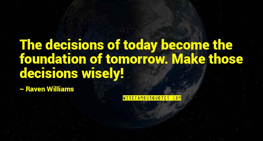 Megan Hauserman Quotes By Raven Williams: The decisions of today become the foundation of Megan Hauserman Quotes By Raven Williams: The decisions of today become the foundation of