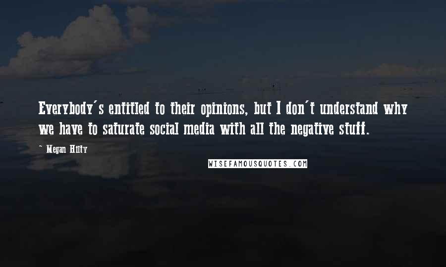 Megan Hilty quotes: Everybody's entitled to their opinions, but I don't understand why we have to saturate social media with all the negative stuff.