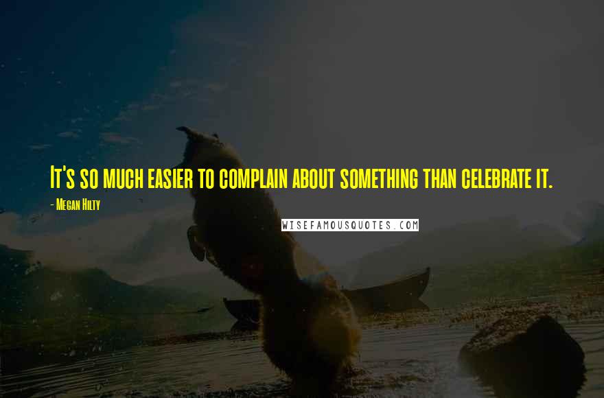 Megan Hilty quotes: It's so much easier to complain about something than celebrate it.