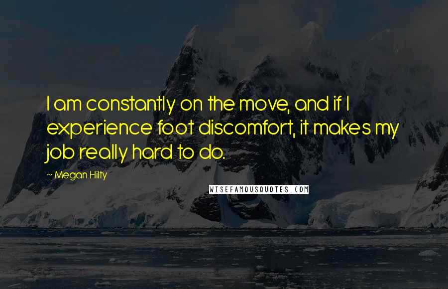 Megan Hilty quotes: I am constantly on the move, and if I experience foot discomfort, it makes my job really hard to do.