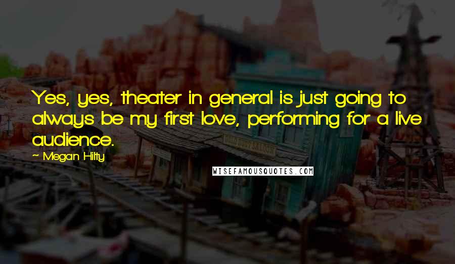 Megan Hilty quotes: Yes, yes, theater in general is just going to always be my first love, performing for a live audience.
