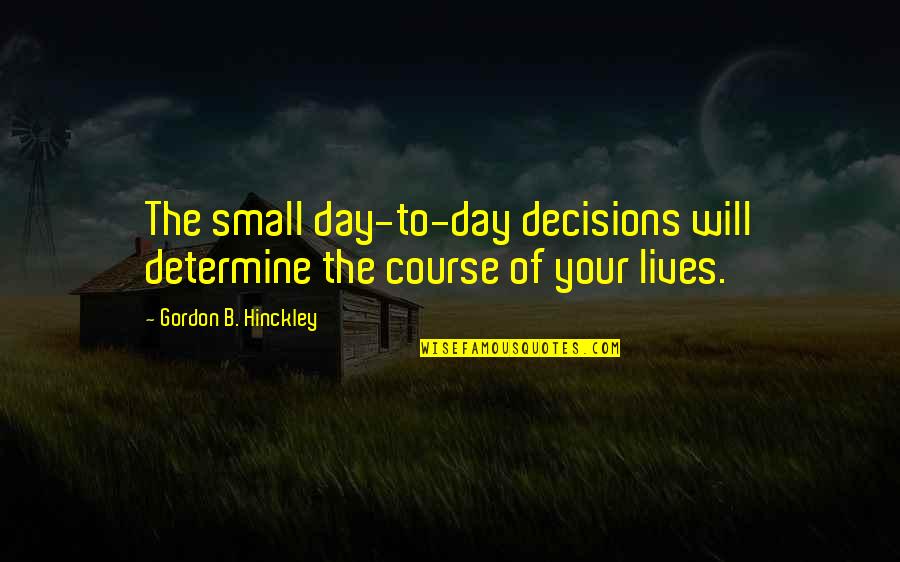 Megan Hunt Body Of Proof Quotes By Gordon B. Hinckley: The small day-to-day decisions will determine the course