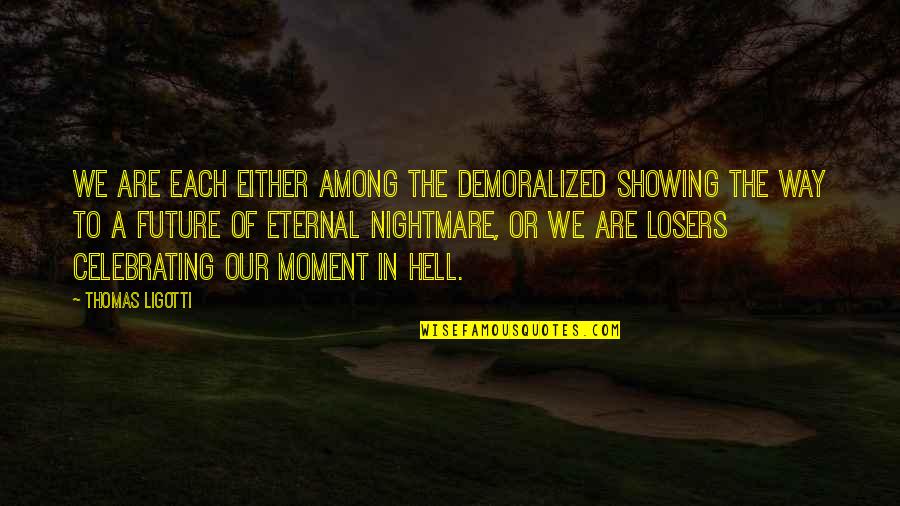 Megan Hunt Body Of Proof Quotes By Thomas Ligotti: We are each either among the demoralized showing Megan Hunt Body Of Proof Quotes By Thomas Ligotti: We are each either among the demoralized showing