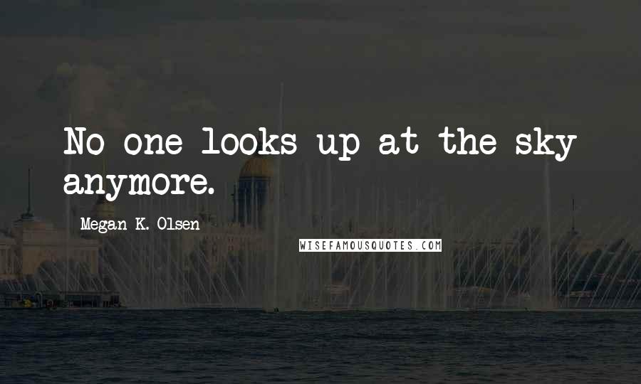 Megan K. Olsen quotes: No one looks up at the sky anymore.