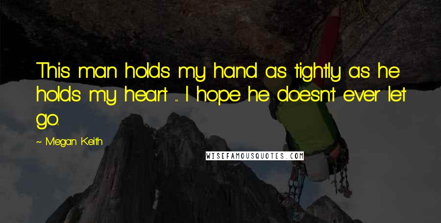 Megan Keith quotes: This man holds my hand as tightly as he holds my heart ... I hope he doesn't ever let go.