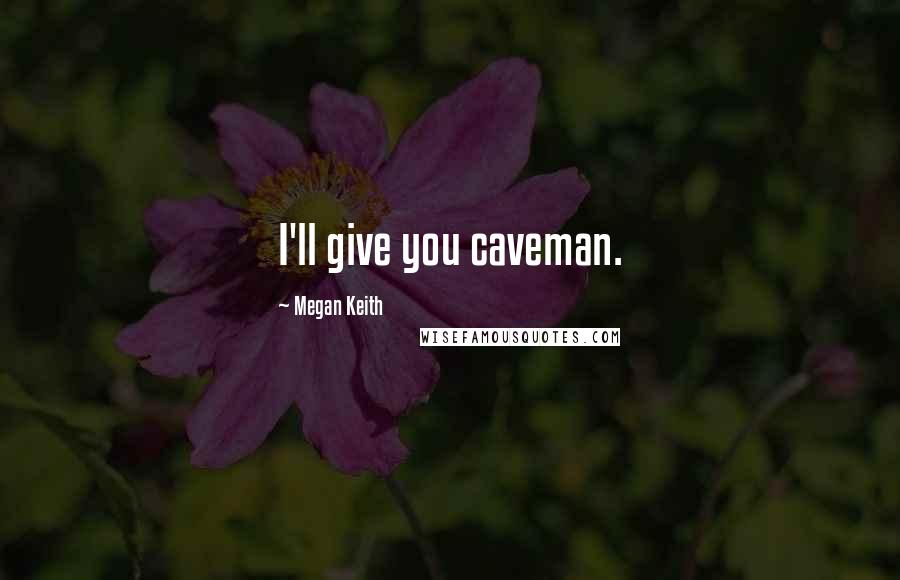 Megan Keith quotes: I'll give you caveman.