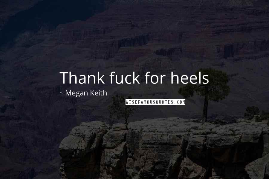 Megan Keith quotes: Thank fuck for heels