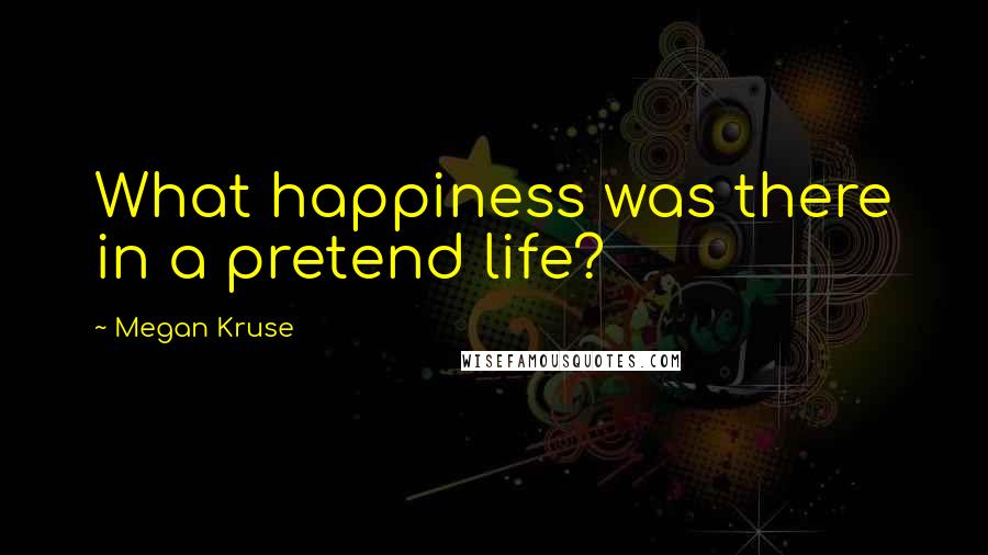 Megan Kruse quotes: What happiness was there in a pretend life?