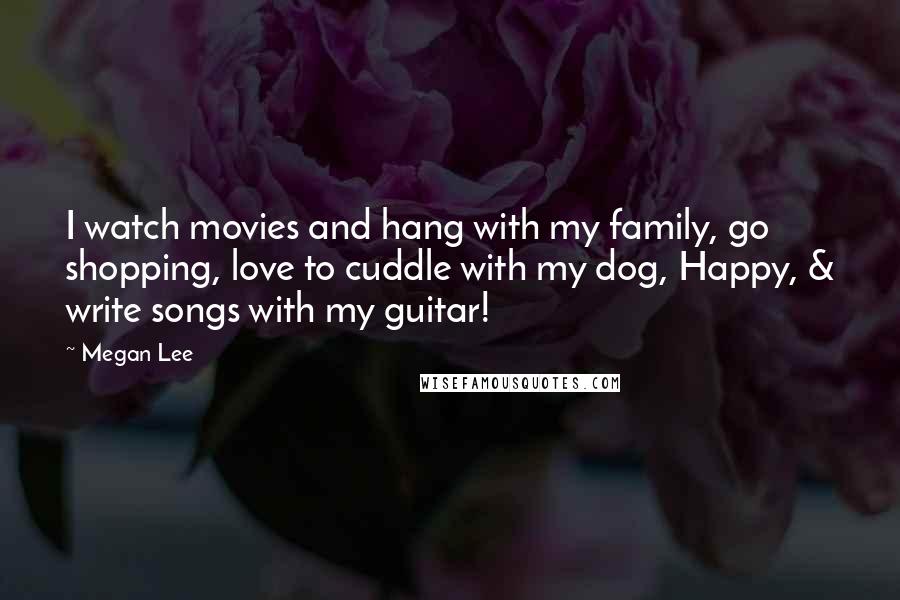Megan Lee quotes: I watch movies and hang with my family, go shopping, love to cuddle with my dog, Happy, & write songs with my guitar!