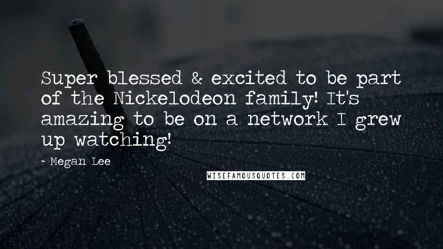 Megan Lee quotes: Super blessed & excited to be part of the Nickelodeon family! It's amazing to be on a network I grew up watching!