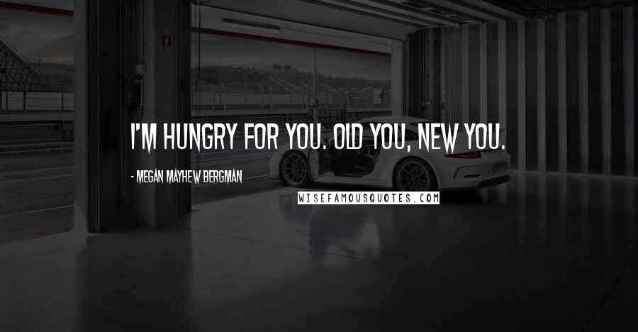 Megan Mayhew Bergman quotes: I'm hungry for you. Old you, new you.