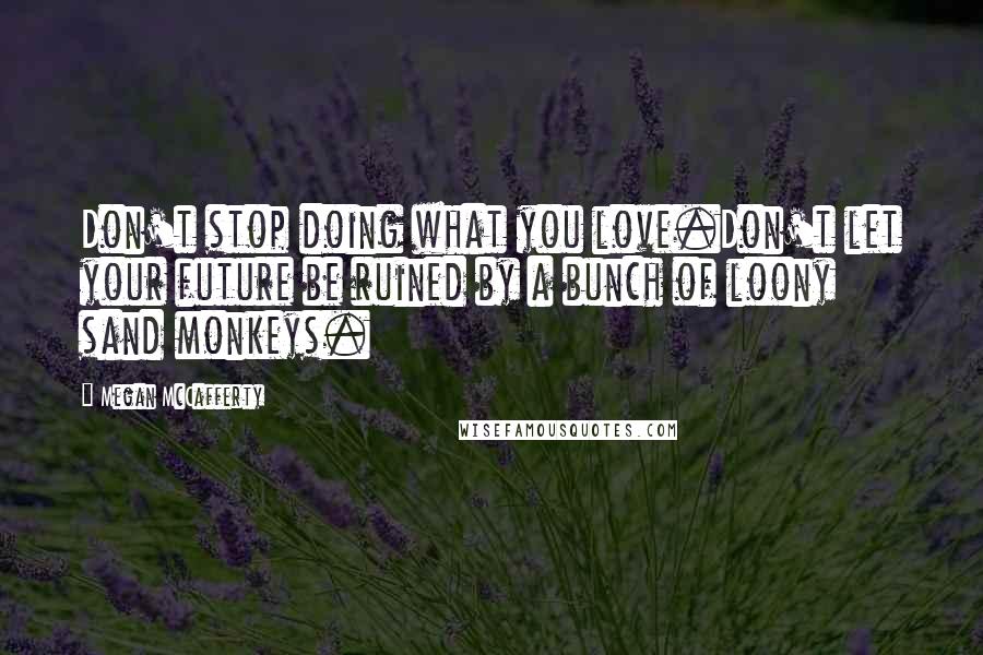 Megan McCafferty quotes: Don't stop doing what you love.Don't let your future be ruined by a bunch of loony sand monkeys.