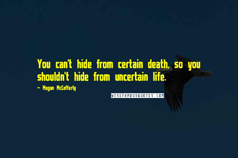 Megan McCafferty quotes: You can't hide from certain death, so you shouldn't hide from uncertain life.