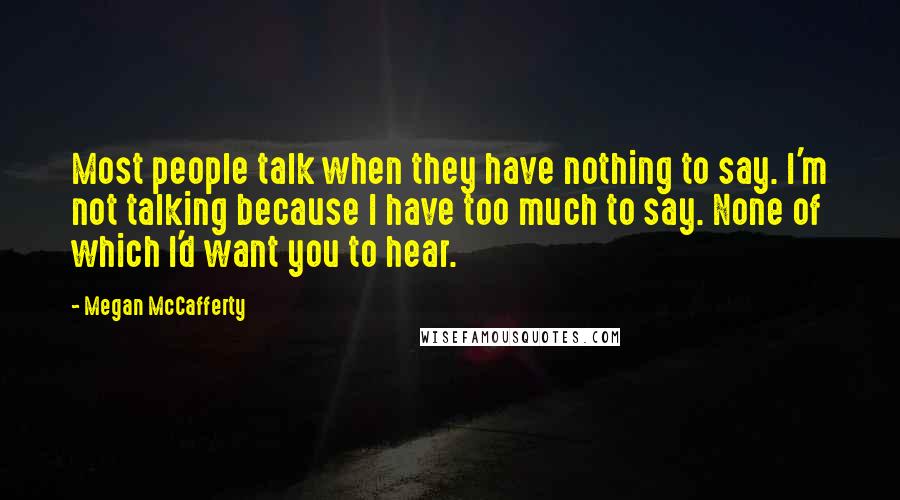 Megan McCafferty quotes: Most people talk when they have nothing to say. I'm not talking because I have too much to say. None of which I'd want you to hear.