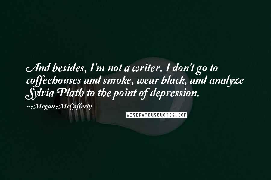 Megan McCafferty quotes: And besides, I'm not a writer. I don't go to coffeehouses and smoke, wear black, and analyze Sylvia Plath to the point of depression.