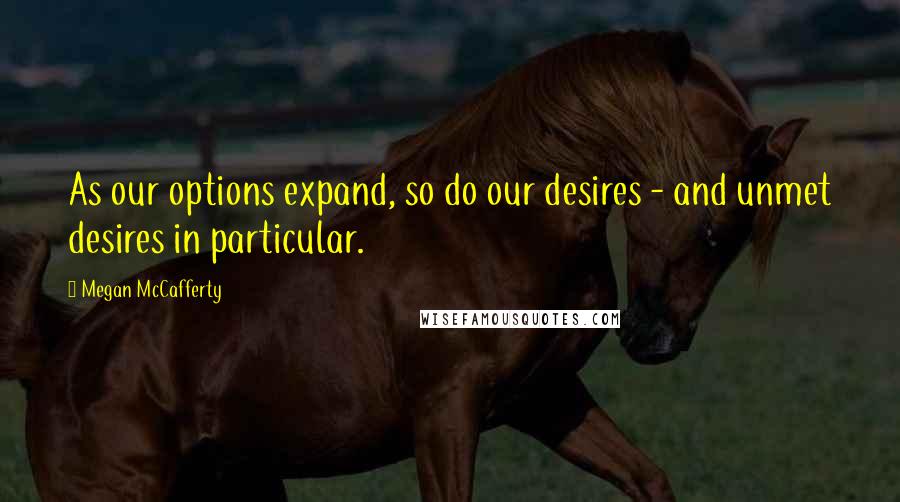 Megan McCafferty quotes: As our options expand, so do our desires - and unmet desires in particular.