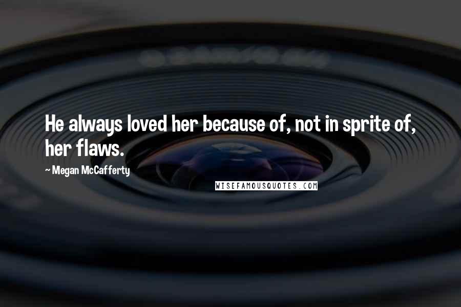 Megan McCafferty quotes: He always loved her because of, not in sprite of, her flaws.