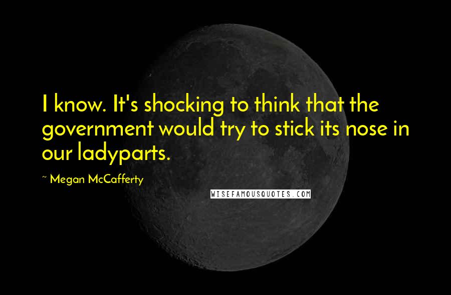 Megan McCafferty quotes: I know. It's shocking to think that the government would try to stick its nose in our ladyparts.