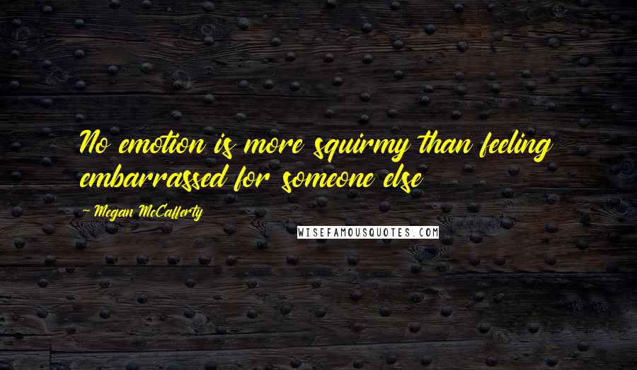 Megan McCafferty quotes: No emotion is more squirmy than feeling embarrassed for someone else