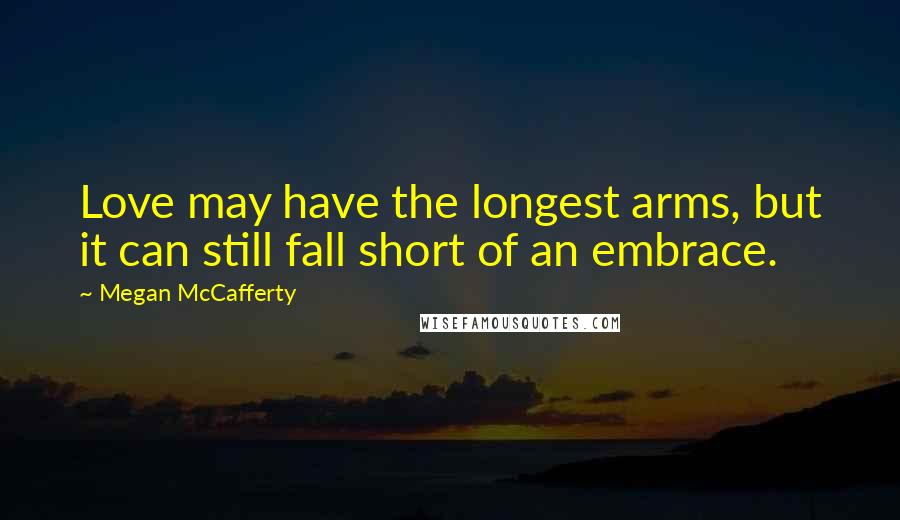 Megan McCafferty quotes: Love may have the longest arms, but it can still fall short of an embrace.