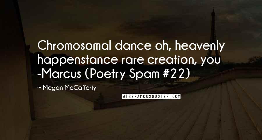 Megan McCafferty quotes: Chromosomal dance oh, heavenly happenstance rare creation, you -Marcus (Poetry Spam #22)