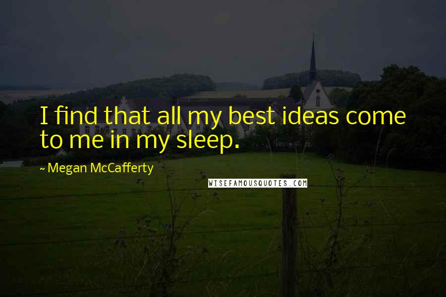 Megan McCafferty quotes: I find that all my best ideas come to me in my sleep.
