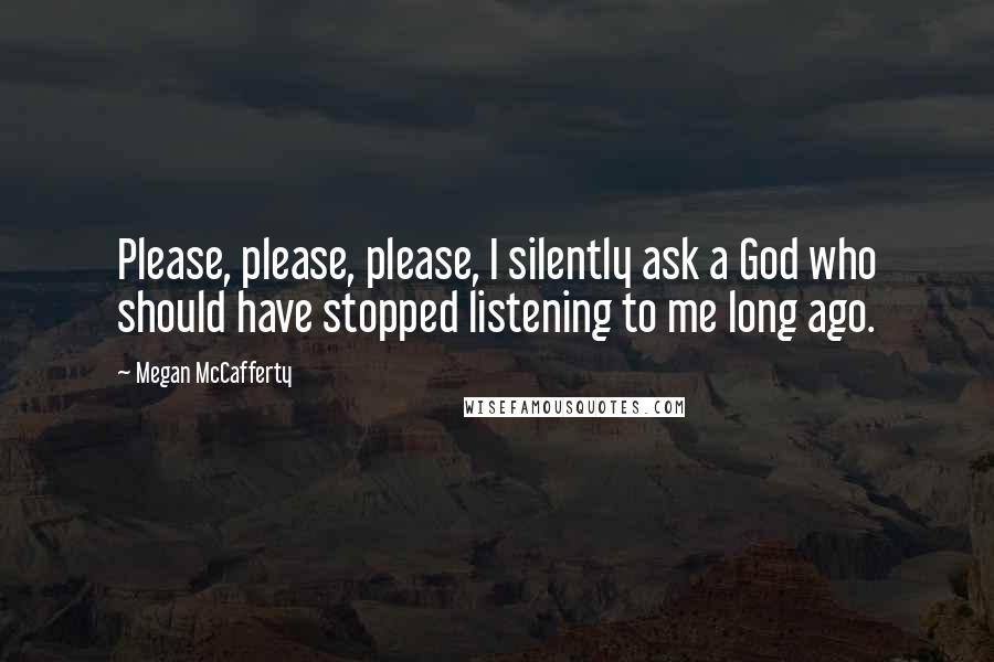 Megan McCafferty quotes: Please, please, please, I silently ask a God who should have stopped listening to me long ago.