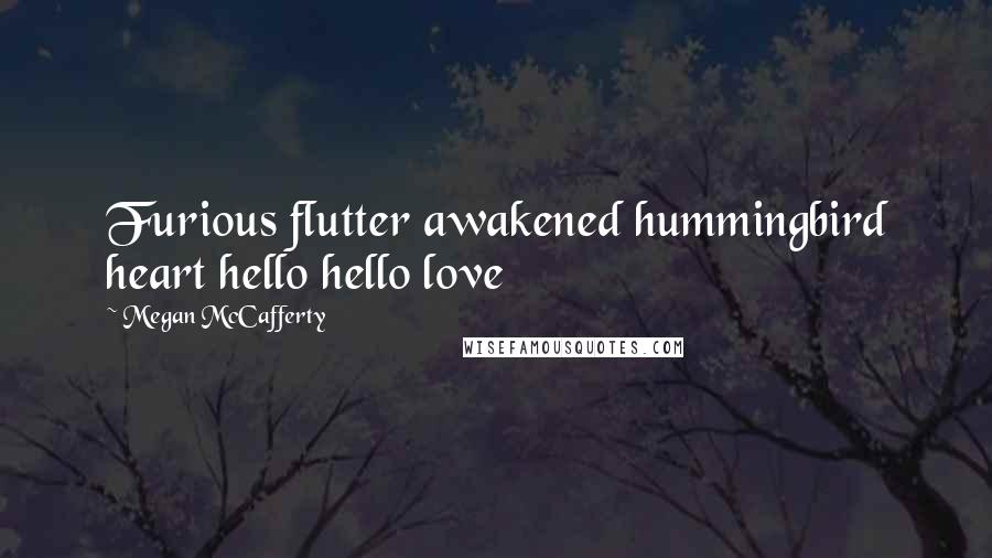 Megan McCafferty quotes: Furious flutter awakened hummingbird heart hello hello love