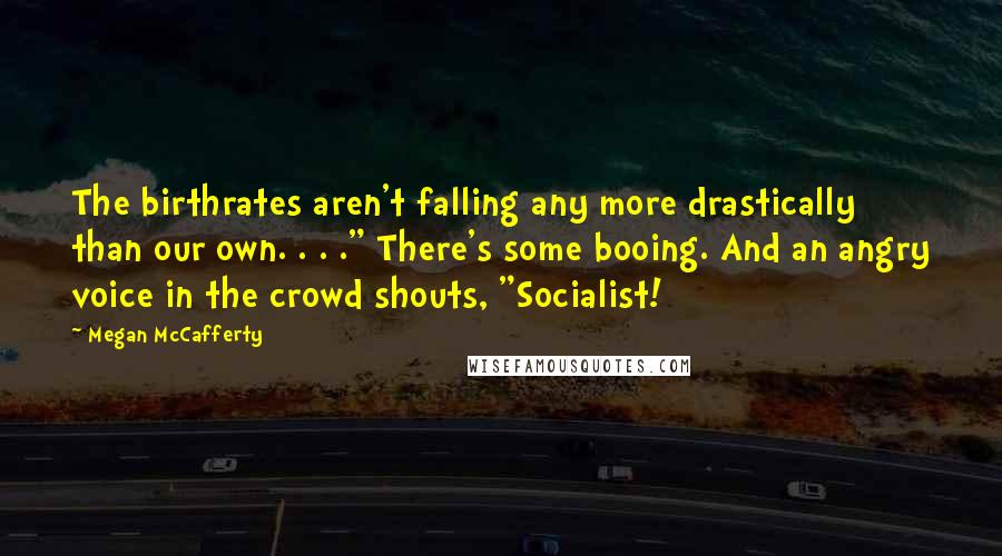 Megan McCafferty quotes: The birthrates aren't falling any more drastically than our own. . . ." There's some booing. And an angry voice in the crowd shouts, "Socialist!