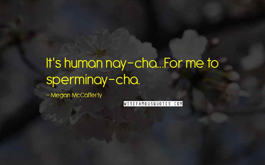 Megan McCafferty quotes: It's human nay-cha...For me to sperminay-cha.