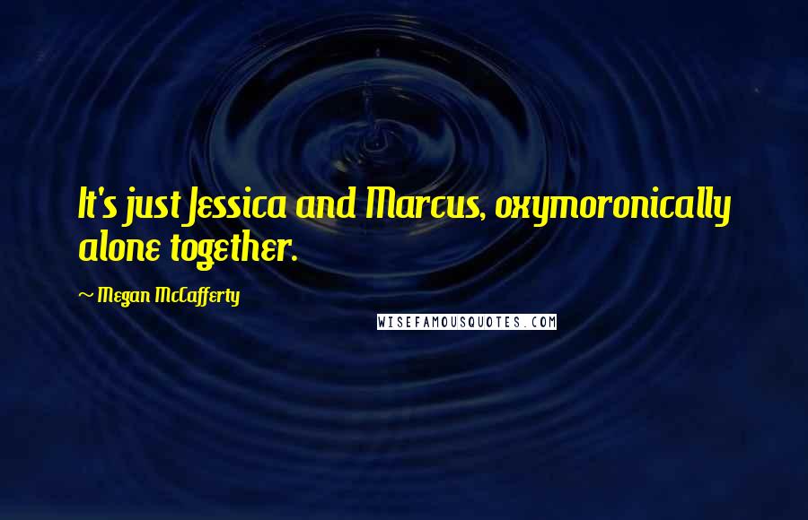 Megan McCafferty quotes: It's just Jessica and Marcus, oxymoronically alone together.