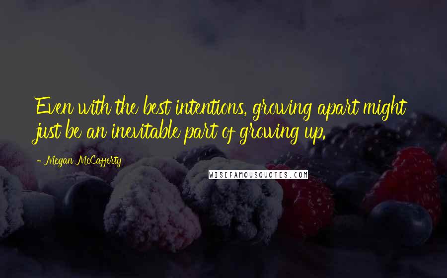 Megan McCafferty quotes: Even with the best intentions, growing apart might just be an inevitable part of growing up.