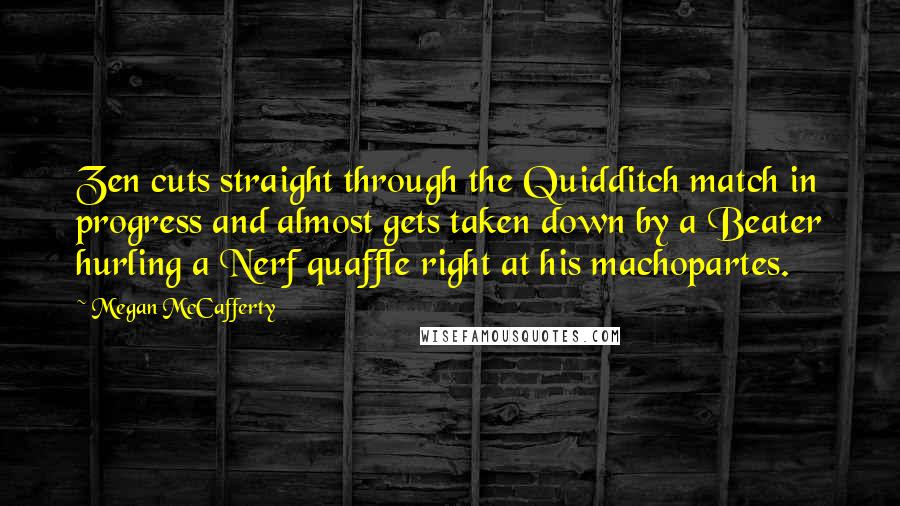 Megan McCafferty quotes: Zen cuts straight through the Quidditch match in progress and almost gets taken down by a Beater hurling a Nerf quaffle right at his machopartes.