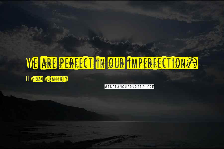 Megan McCafferty quotes: We are perfect in our imperfection.