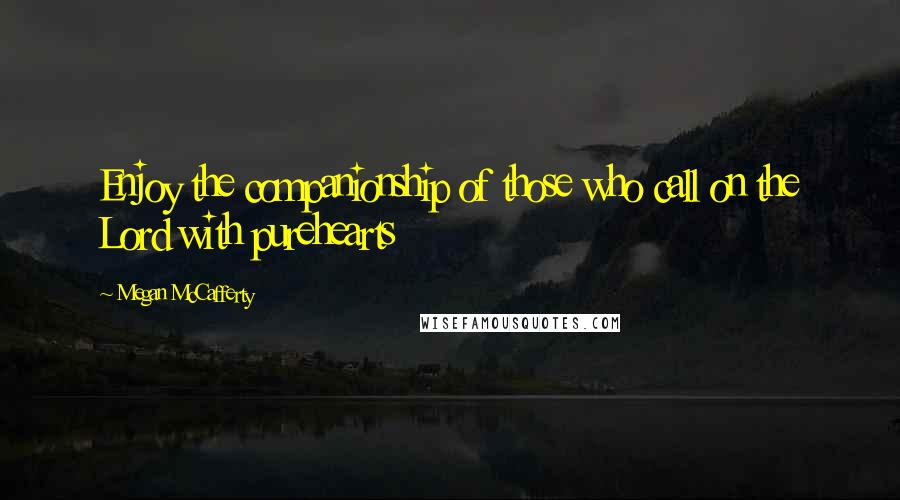 Megan McCafferty quotes: Enjoy the companionship of those who call on the Lord with purehearts