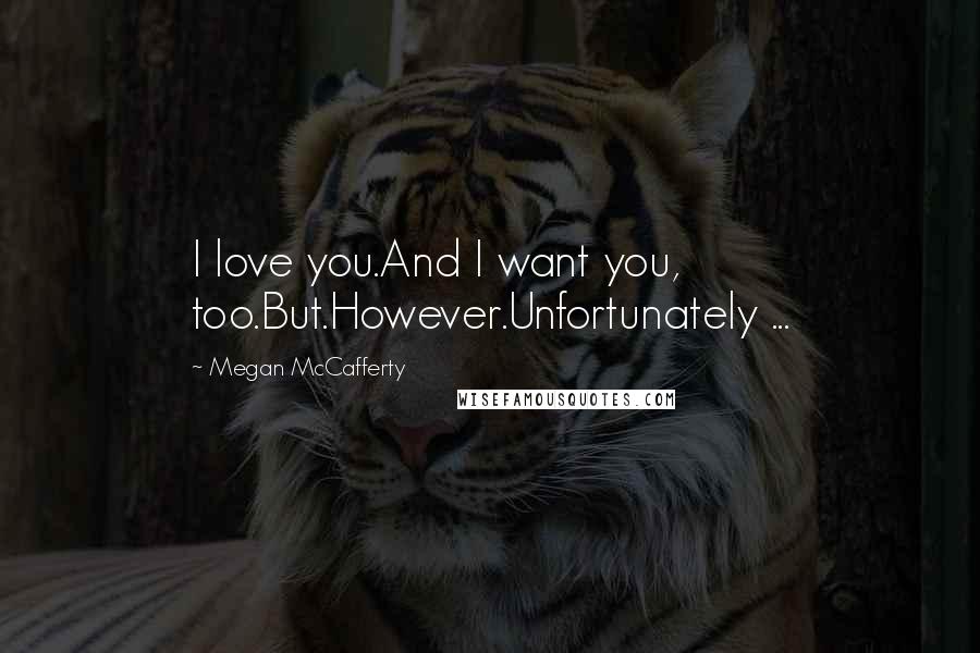 Megan McCafferty quotes: I love you.And I want you, too.But.However.Unfortunately ...