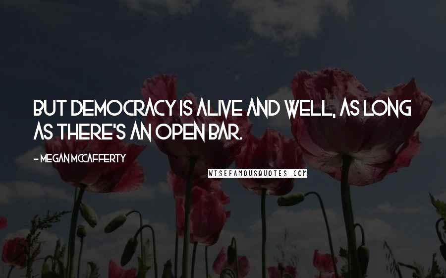 Megan McCafferty quotes: But democracy is alive and well, as long as there's an open bar.