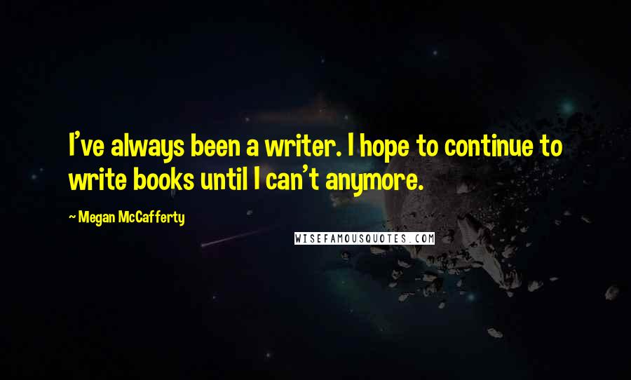 Megan McCafferty quotes: I've always been a writer. I hope to continue to write books until I can't anymore.