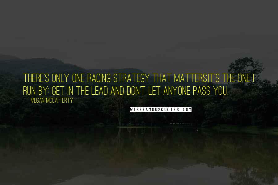 Megan McCafferty quotes: There's only one racing strategy that matters.It's the one I run by: Get in the lead and don't let anyone pass you.