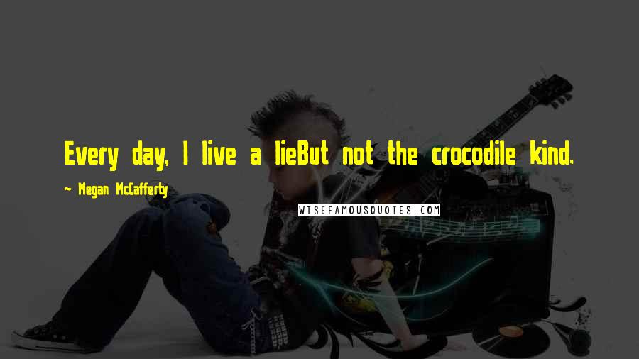 Megan McCafferty quotes: Every day, I live a lieBut not the crocodile kind.