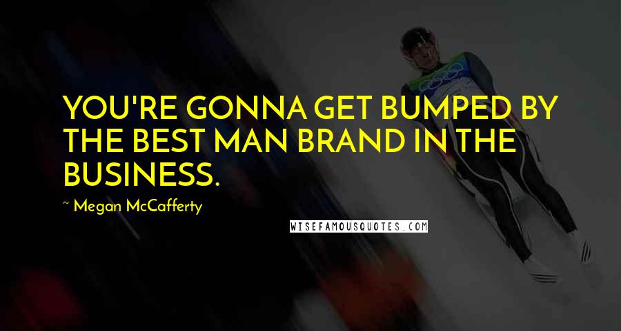 Megan McCafferty quotes: YOU'RE GONNA GET BUMPED BY THE BEST MAN BRAND IN THE BUSINESS.