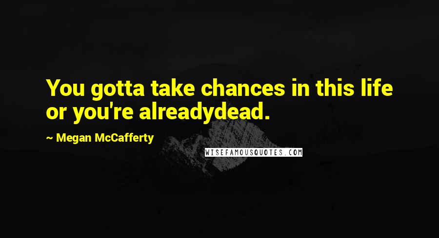 Megan McCafferty quotes: You gotta take chances in this life or you're alreadydead.
