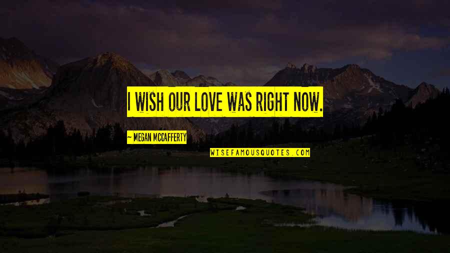 Megan Mccafferty Quotes By Megan McCafferty: I wish our love was right now.