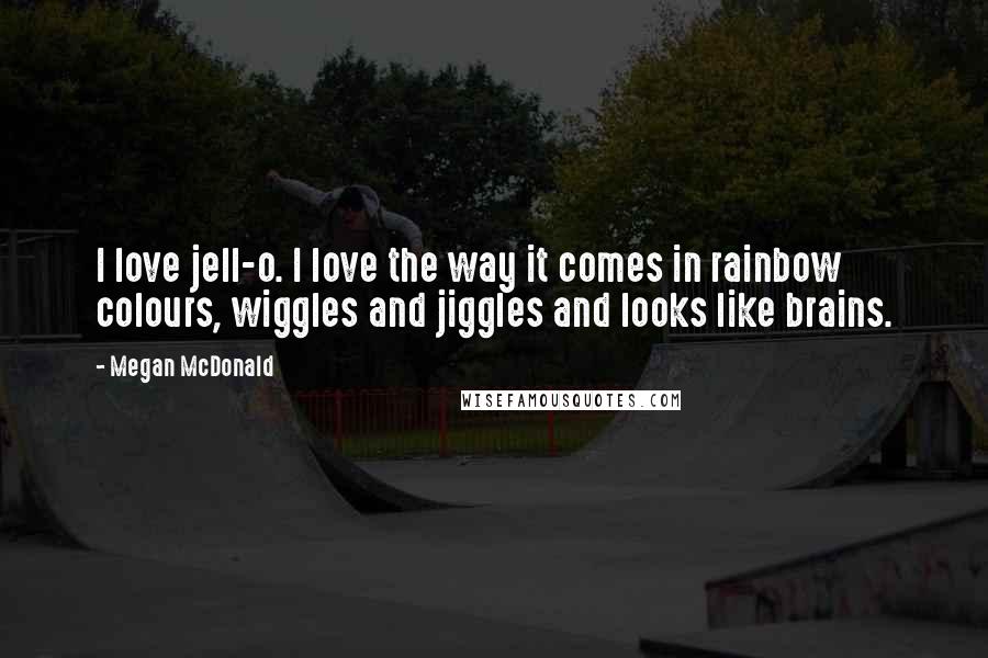 Megan McDonald quotes: I love jell-o. I love the way it comes in rainbow colours, wiggles and jiggles and looks like brains. Megan McDonald quotes: I love jell-o. I love the way it comes in rainbow colours, wiggles and jiggles and looks like brains.