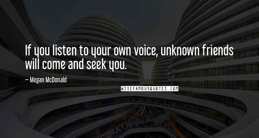 Megan McDonald quotes: If you listen to your own voice, unknown friends will come and seek you.