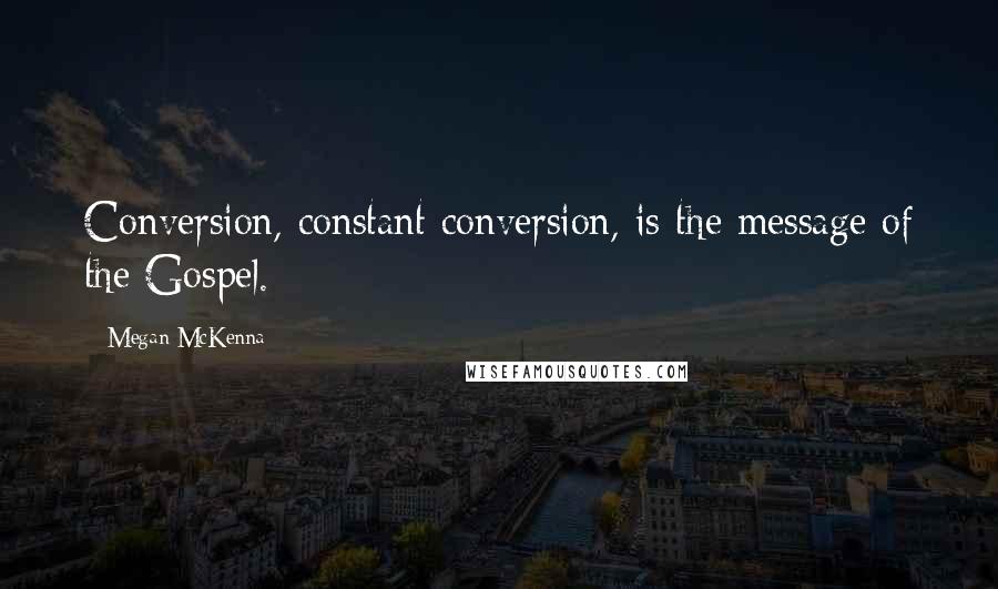 Megan McKenna quotes: Conversion, constant conversion, is the message of the Gospel.