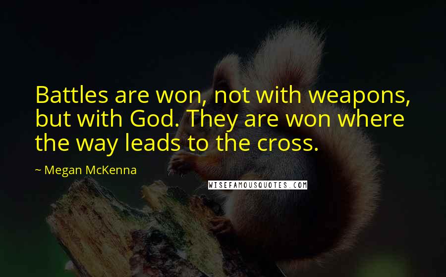 Megan McKenna quotes: Battles are won, not with weapons, but with God. They are won where the way leads to the cross.